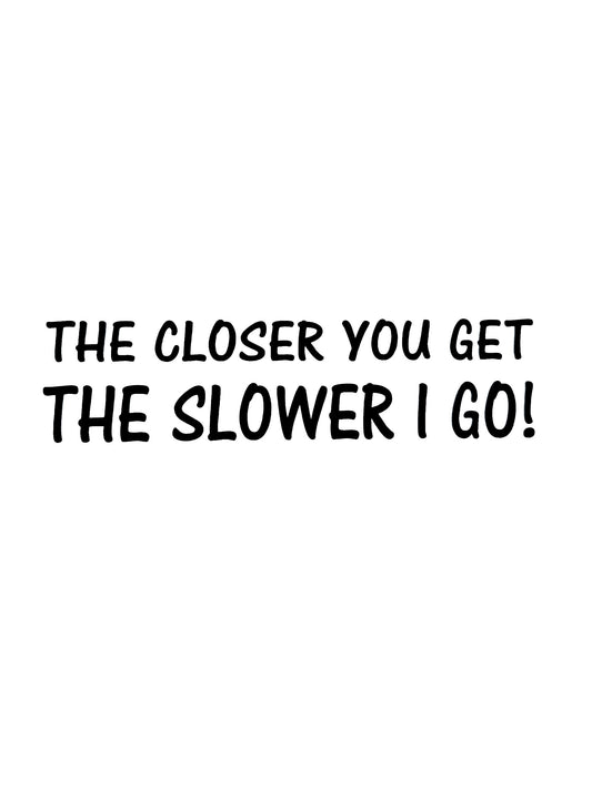 'The Closer You Get The Slower I Go' Funny Car Vinyl Sticker Decal
